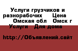 Услуги грузчиков и разнорабочих.. › Цена ­ 200 - Омская обл., Омск г. Услуги » Для дома   